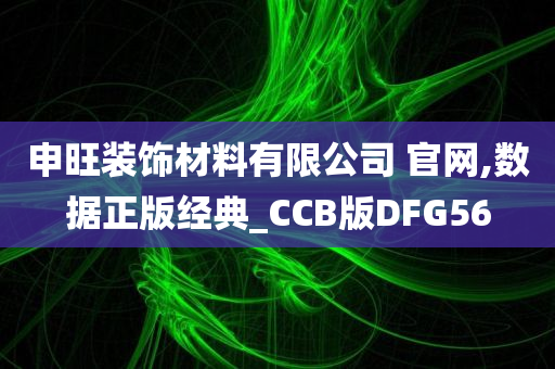 申旺装饰材料有限公司 官网,数据正版经典_CCB版DFG56