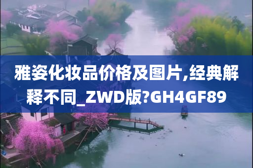 雅姿化妆品价格及今晚必出三肖2025_2025新澳门精准免费提供·精确判断图片,经典解释不同_ZWD版?GH4GF89