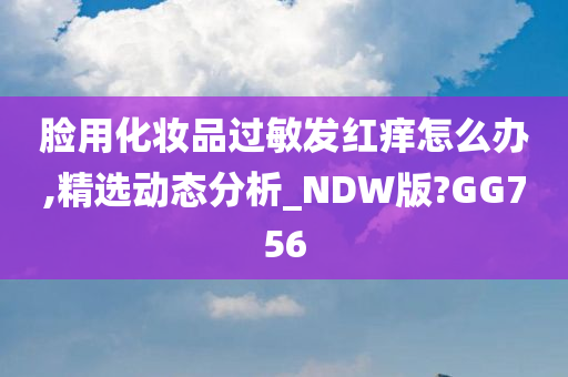 脸用化妆品过敏发红痒怎么办,精选动态分析_NDW版?GG756
