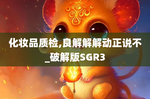 化妆品质检,良解解解动正说不_破解版SGR3
