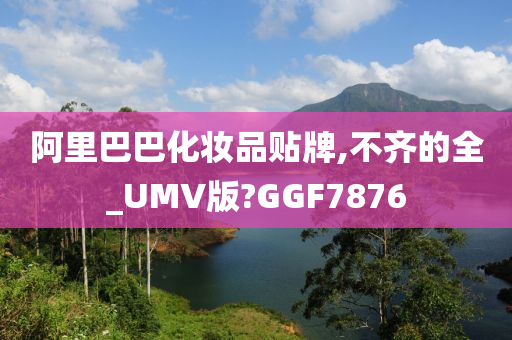 阿里巴巴化妆品贴牌,不齐的全_UMV版?GGF7876