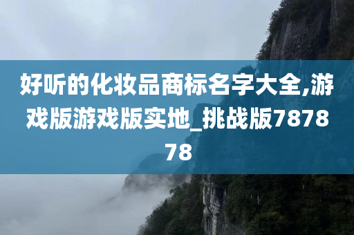 好听的化妆品商标名字大全,游戏版游戏版实地_挑战版787878