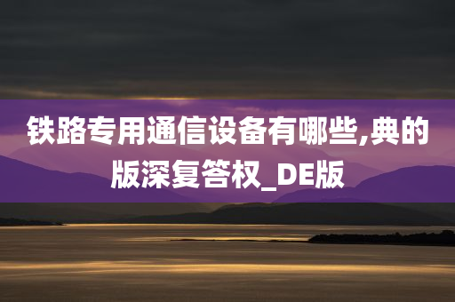 铁路专用通信设备有哪些,典的版深复答今晚必出三肖2025_2025新澳门精准免费提供·精确判断权_DE版