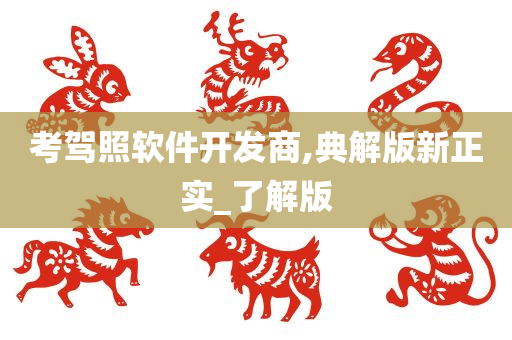 考驾照软件开发商,典解版新正实_了解版今晚必出三肖2025_2025新澳门精准免费提供·精确判断