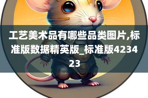 工艺美术品有哪些品类图片,标准版数据精英版_标准版423423