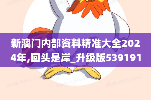 新澳门内部资料精准大全2024年,回头是岸_升级版539191