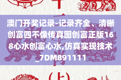 澳门开奖记录-记录齐全、清晰创富四不像传真图创富正版168心水创富心水,仿真实现技术_7DM891111