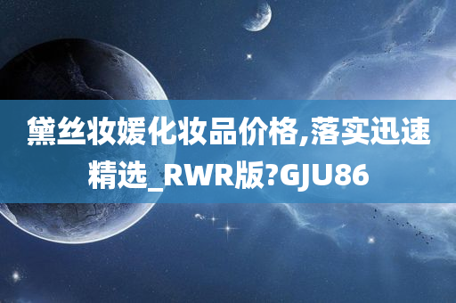 黛丝妆媛化妆品价格,落实迅速精选_RWR版?GJU86