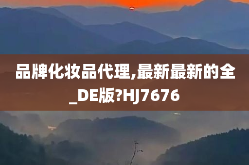 品牌化妆品代理,最新最新的全_DE版?HJ7676