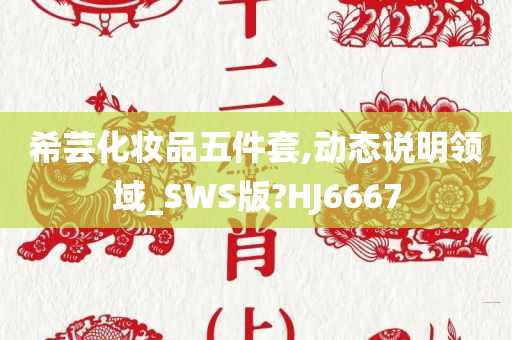 希芸化妆品五件套,动态说明领域_SWS版?HJ6667