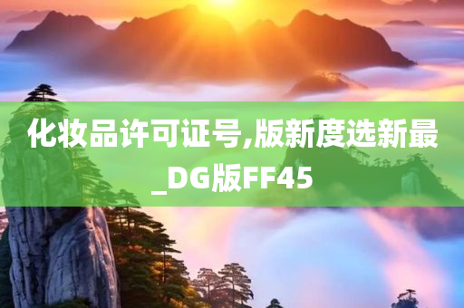 化妆品许可证号,版新度选新最_今晚必出三肖2025_2025新澳门精准免费提供·精确判断DG版FF45