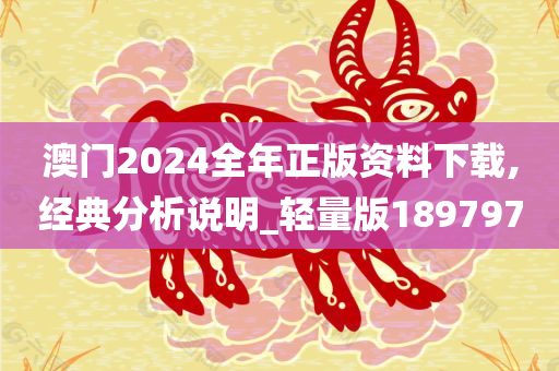 澳门2024全年正版资料下载,经典分析说明_轻量版189797