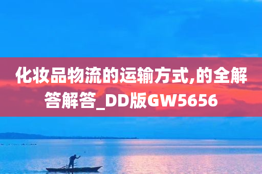 化妆品物流的运输方式,的全解答解答_DD版GW5656