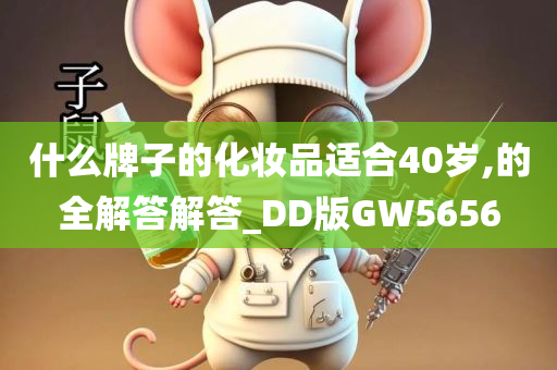 什么牌子的化妆品适合40岁,的全解答解答_DD版GW5656