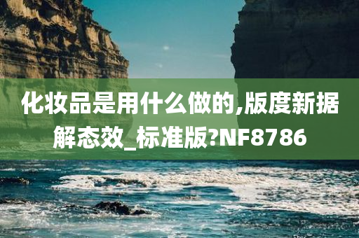 化妆品是用什么做的,版度新据解态效_标准版?NF8786