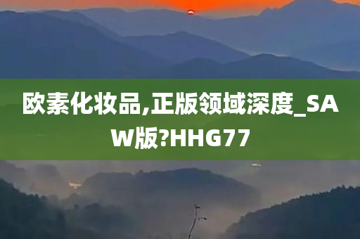 欧素化妆品,正版领域深度_SAW版?HHG77