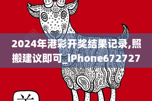 2024年港彩开奖结果记录,照搬建议即可_iPhone672727