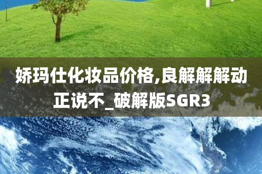 娇玛仕化妆品价格,良解解解动正说不_破解版SGR3