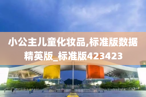 小公主儿童化妆品,标准版数据精英版_标准版423423