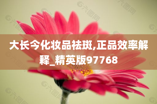 大长今化妆品祛斑,正品效率解释_精英版97768