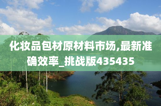 化妆品包材原材料市场,最新准确效率_挑战版435435
