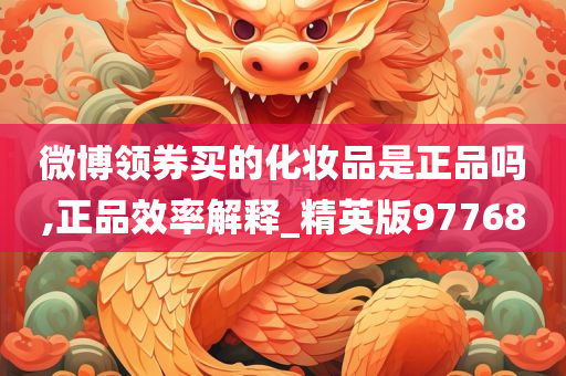 微博领券买的化妆品是正品吗,正品效率解释_精英版97768