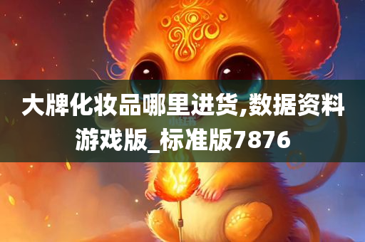 大牌化妆品哪里进货,数据资料游戏版_标准版7876