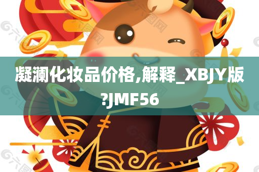 凝澜化妆品价格,解释_XBJY版?JMF56