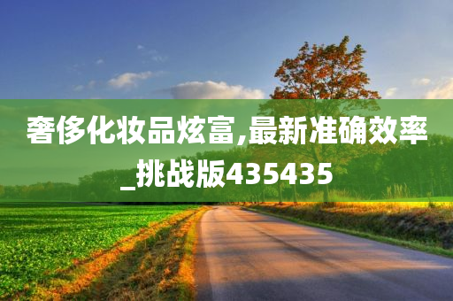 奢侈化妆品炫富,最新准确效率_挑战版435435