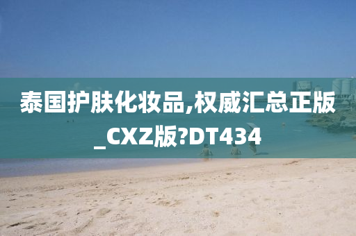 泰国护肤化妆品,权威汇总正版_CXZ版?DT434
