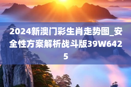 2024新澳门彩生肖走势图_安全性方案解析战斗版39W6425