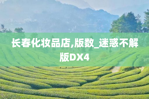 长春化妆品店,版数_迷惑今晚必出三肖2025_2025新澳门精准免费提供·精确判断不解版DX4