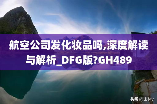 航空公司发化妆品吗,深度解读与解析_DFG版?GH489