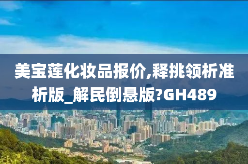 美宝莲化妆品报价,释挑领析准析版_解民倒悬版?GH489