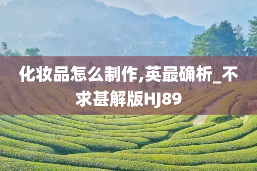 化妆品怎么制作,英最确析_不求甚解版HJ89