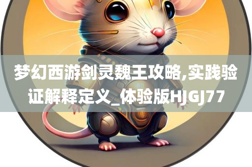 梦幻西游剑灵魏王攻略,实践验证解释定义_体验版HJGJ77