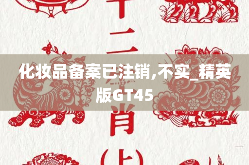 化妆品备案已注销,不实_精英版GT45