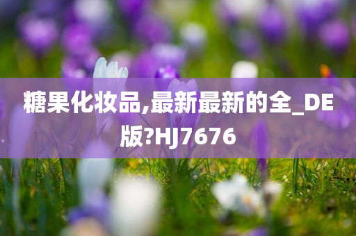 糖果化妆品,最新最新的全_DE版?HJ7676