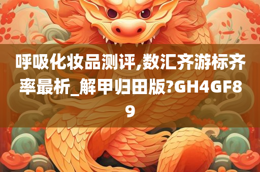 呼吸化妆品测评,数汇齐游标齐率最析_解甲归田版?GH4GF89