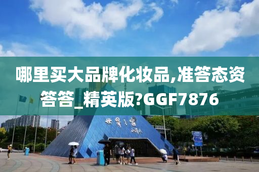 哪里买大品牌化妆品,准答态资答答_精英版?GGF7876今晚必出三肖2025_2025新澳门精准免费提供·精确判断