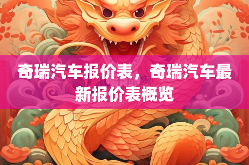 奇瑞汽车报价表，奇瑞汽车最新报价表概览
