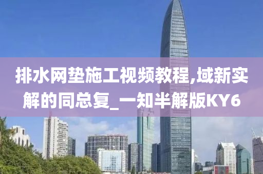 排水网垫施工视频教程,域新实解的同总复_一知半解版KY6