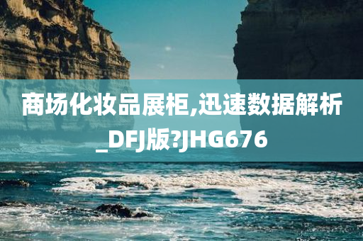 商场化妆品展柜,迅速数据解析_DFJ版?JHG676