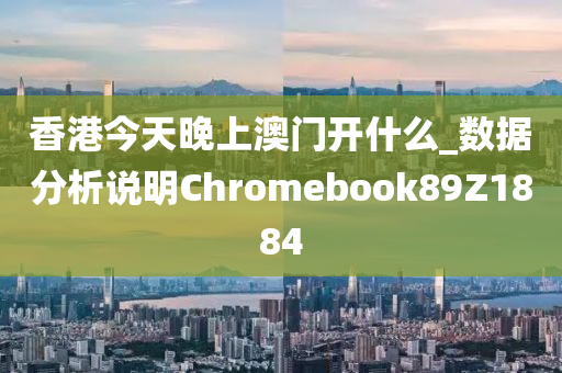 香港今天晚上澳门开什么_数据分析说明Chromebook89Z1884