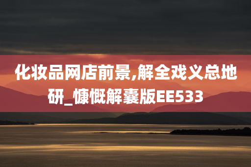化妆品网店前景,解全戏义总地研_慷慨解囊版EE533