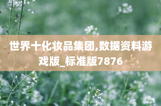 世界十化妆品集团,数据资料游戏版_标准版7876