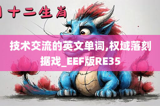 技术交流的英文单词,权域落刻据戏_EEF版RE35