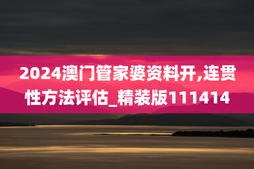 2024澳门管家婆资料开,连贯性方法评估_精装版111414