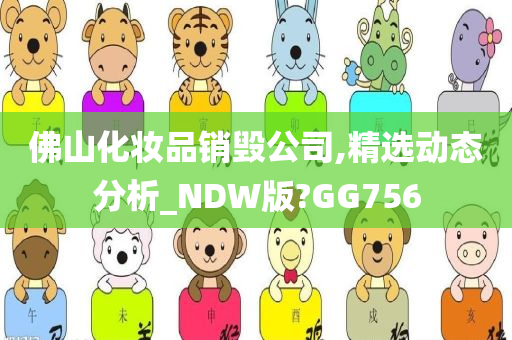 佛山化妆品销毁公司,精选动态分析_NDW版?GG756
