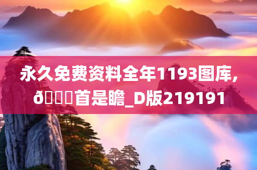 永久免费资料全年1193图库,??首是瞻_D版219191